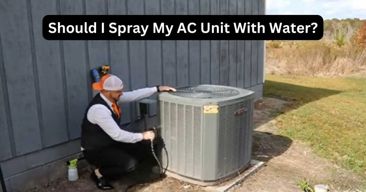 Should I Spray My AC Unit With Water? The Do’s And Don'ts!