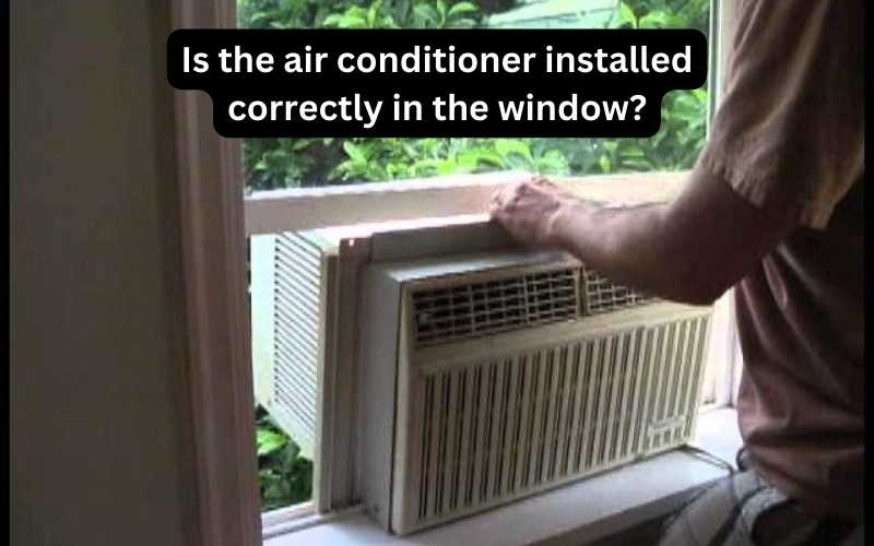 Is the air conditioner properly installed in the window