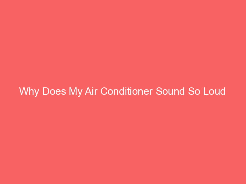Why Does My Air Conditioner Sound So Loud Smart AC Solutions