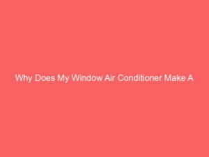 Why Does My Window Air Conditioner Make A Clicking Noise?