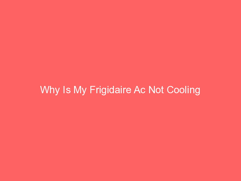 Why Is My Frigidaire Ac Not Cooling? Smart AC Solutions