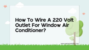 How To Wire A 220 Volt Outlet For Window Air Conditioner?