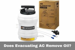 Does Evacuating AC Remove Oil? Here Is The Correct Answer