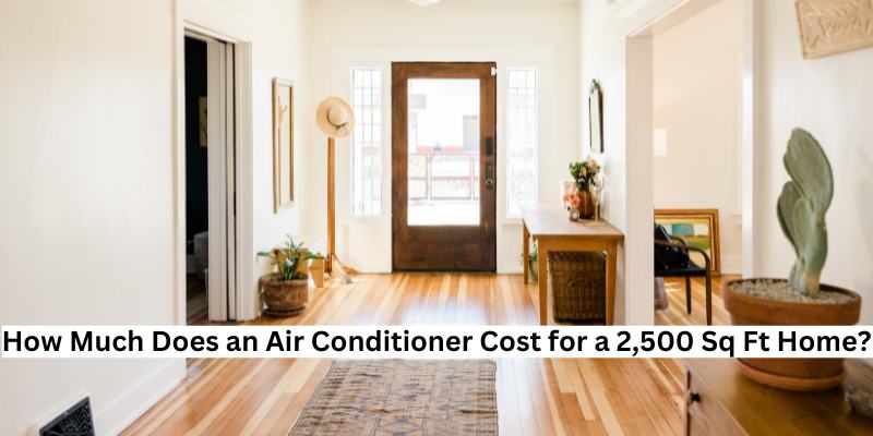 How Much Does an Air Conditioner Cost for a 2,500 Sq Ft Home?